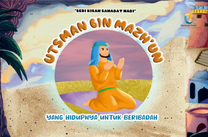 Seri Kisah Sahabat Nabi: Utsman Bin Mazhun: yang Hidupnya untuk Beribadah